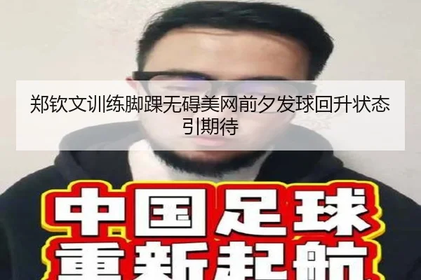 郑钦文训练脚踝无碍美网前夕发球回升状态引期待