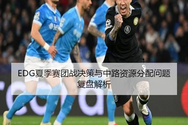 EDG夏季赛团战决策与中路资源分配问题复盘解析