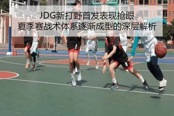 JDG新打野首发表现抢眼 夏季赛战术体系逐渐成型的深层解析