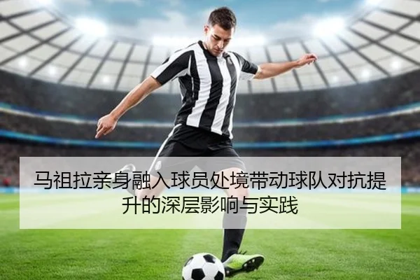 马祖拉亲身融入球员处境带动球队对抗提升的深层影响与实践