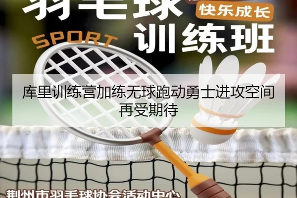 库里训练营加练无球跑动勇士进攻空间再受期待